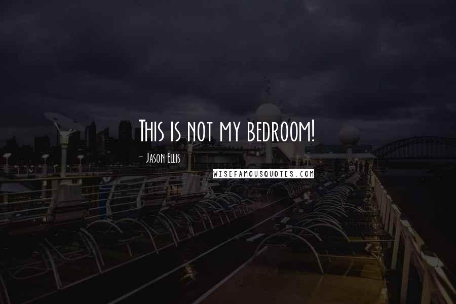 Jason Ellis Quotes: This is not my bedroom!