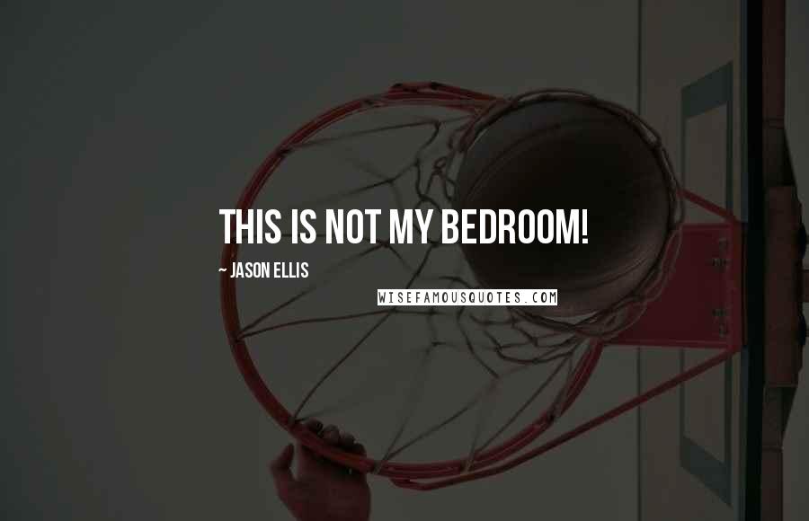 Jason Ellis Quotes: This is not my bedroom!