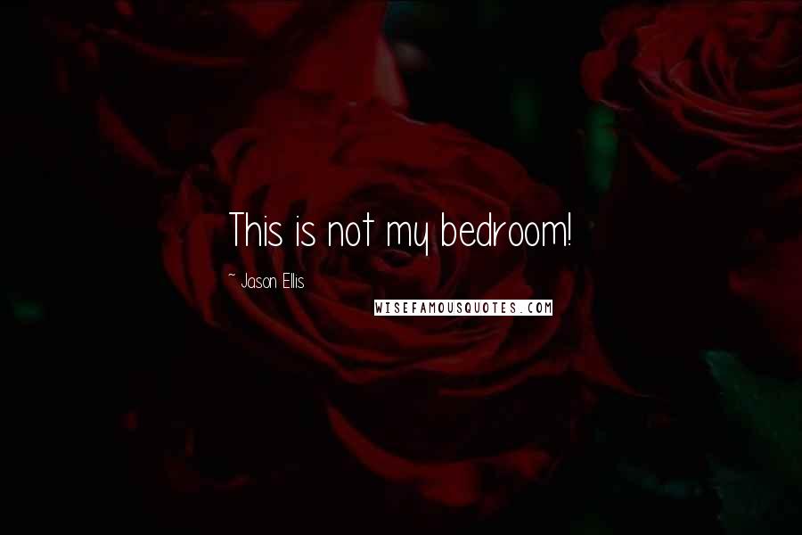 Jason Ellis Quotes: This is not my bedroom!