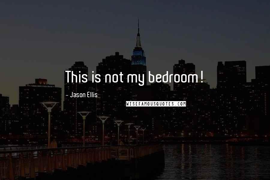 Jason Ellis Quotes: This is not my bedroom!