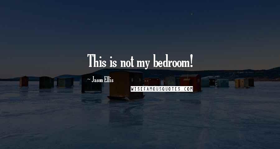 Jason Ellis Quotes: This is not my bedroom!