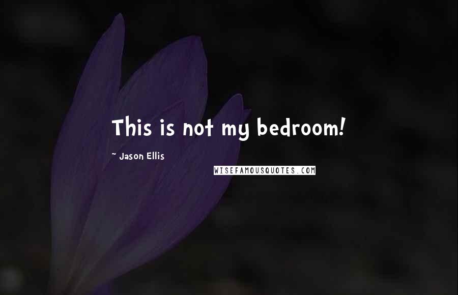 Jason Ellis Quotes: This is not my bedroom!