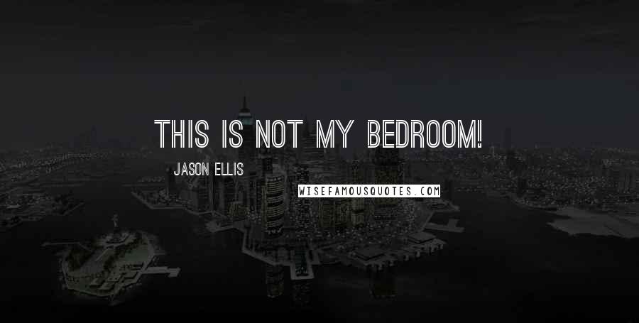 Jason Ellis Quotes: This is not my bedroom!