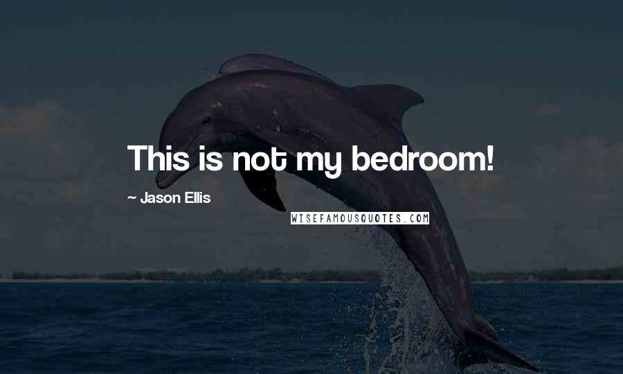 Jason Ellis Quotes: This is not my bedroom!