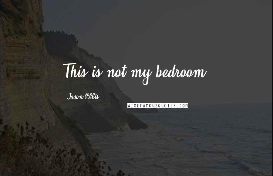 Jason Ellis Quotes: This is not my bedroom!
