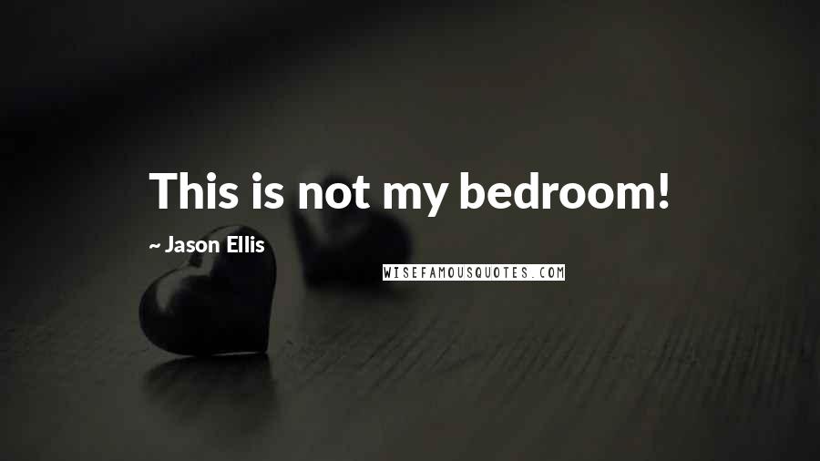 Jason Ellis Quotes: This is not my bedroom!