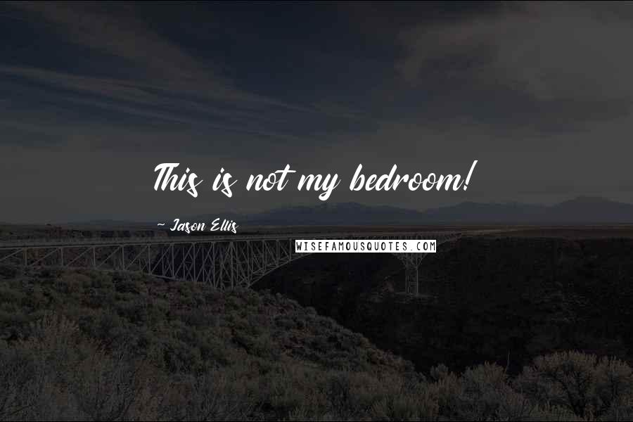 Jason Ellis Quotes: This is not my bedroom!