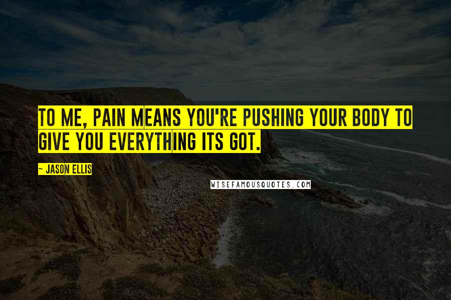 Jason Ellis Quotes: To me, pain means you're pushing your body to give you everything its got.