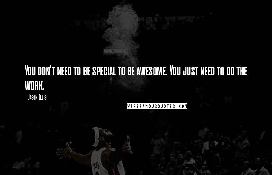 Jason Ellis Quotes: You don't need to be special to be awesome. You just need to do the work.
