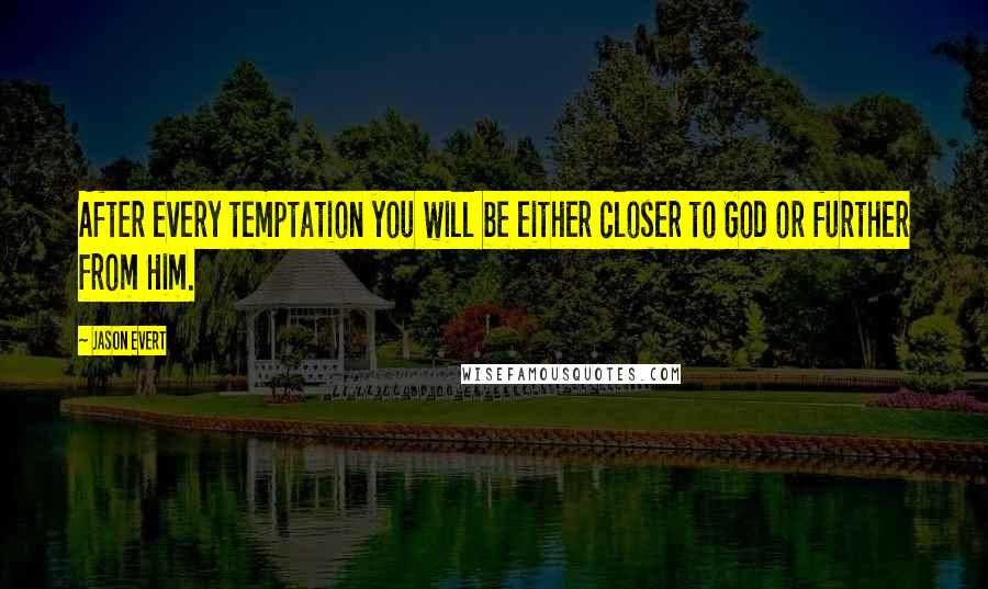 Jason Evert Quotes: After every temptation you will be either closer to God or further from Him.