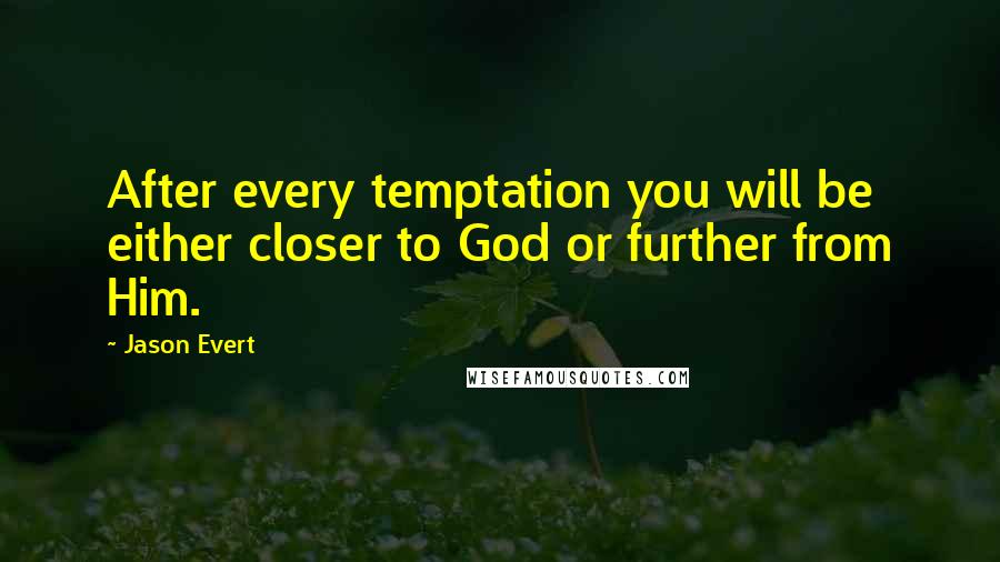 Jason Evert Quotes: After every temptation you will be either closer to God or further from Him.