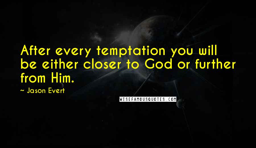 Jason Evert Quotes: After every temptation you will be either closer to God or further from Him.