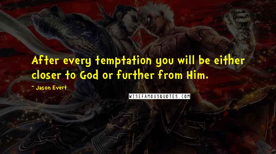 Jason Evert Quotes: After every temptation you will be either closer to God or further from Him.