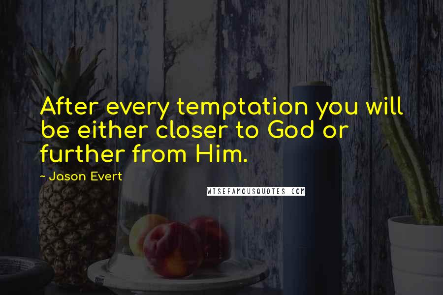 Jason Evert Quotes: After every temptation you will be either closer to God or further from Him.