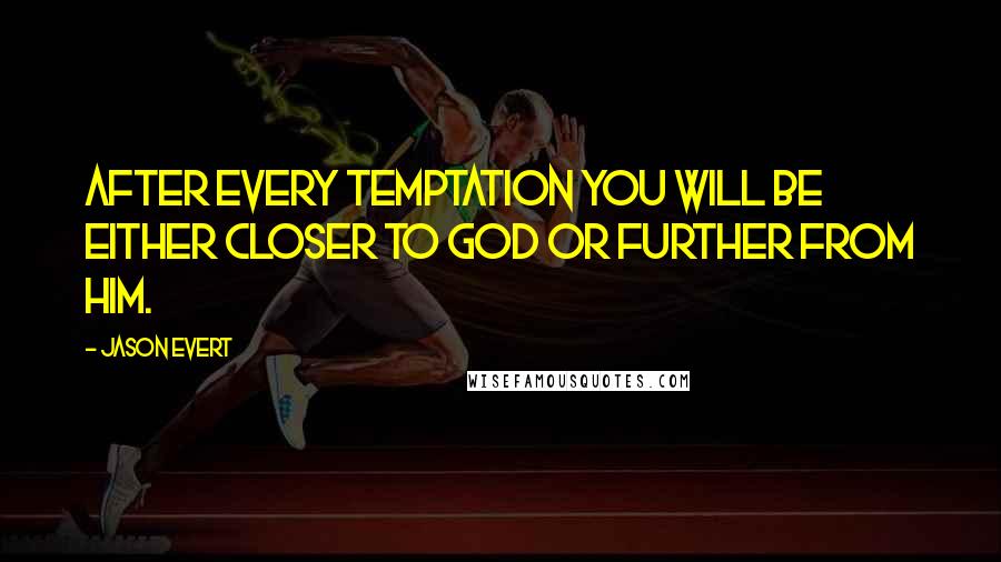 Jason Evert Quotes: After every temptation you will be either closer to God or further from Him.