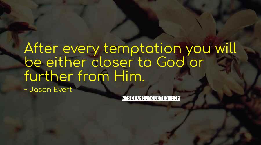 Jason Evert Quotes: After every temptation you will be either closer to God or further from Him.