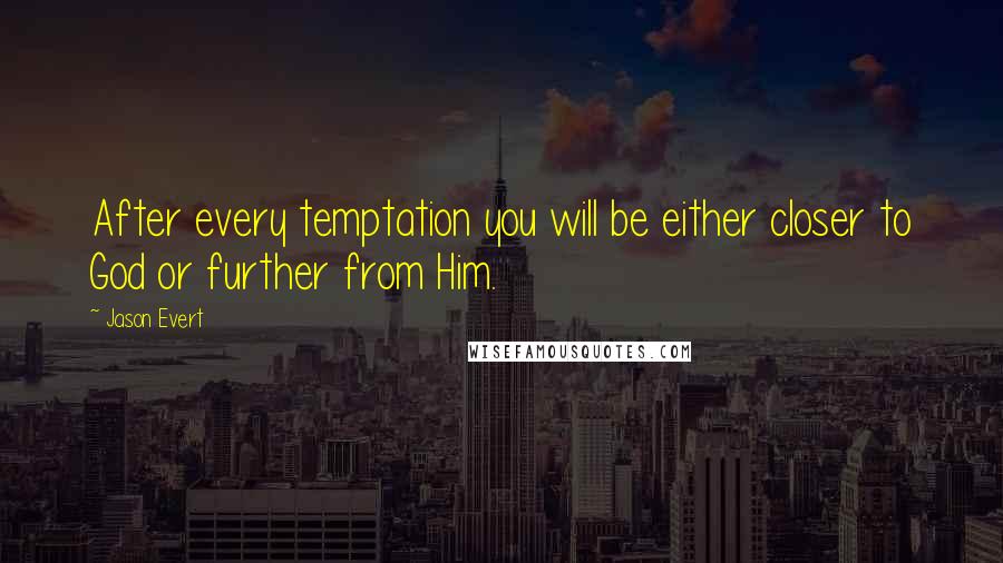Jason Evert Quotes: After every temptation you will be either closer to God or further from Him.