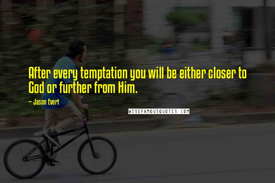 Jason Evert Quotes: After every temptation you will be either closer to God or further from Him.