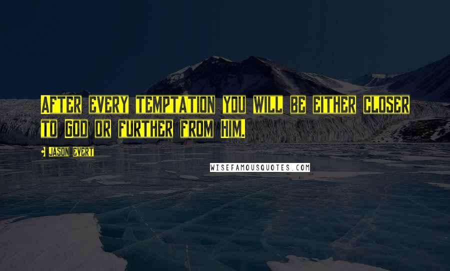 Jason Evert Quotes: After every temptation you will be either closer to God or further from Him.