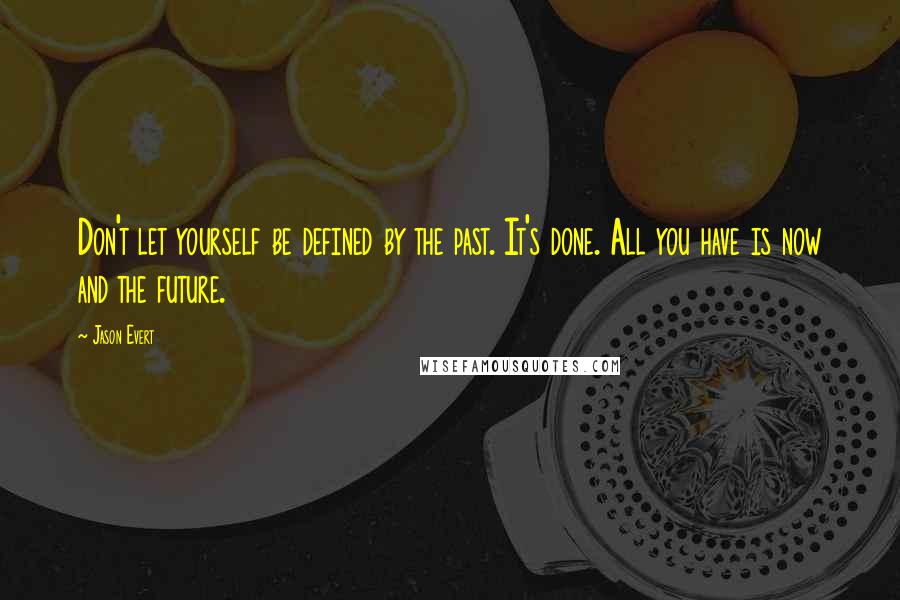 Jason Evert Quotes: Don't let yourself be defined by the past. It's done. All you have is now and the future.