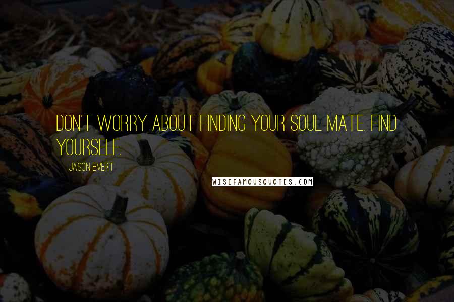 Jason Evert Quotes: Don't worry about finding your soul mate. Find yourself.