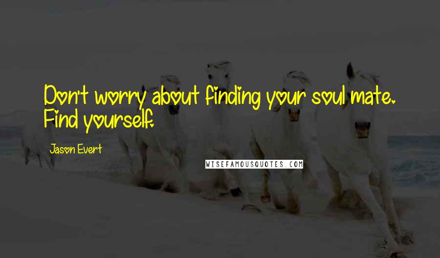 Jason Evert Quotes: Don't worry about finding your soul mate. Find yourself.