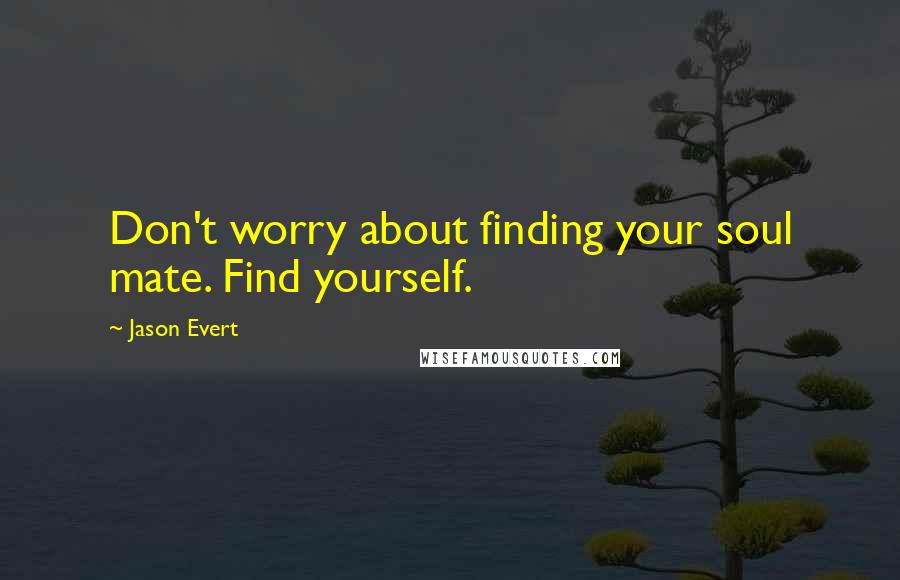 Jason Evert Quotes: Don't worry about finding your soul mate. Find yourself.
