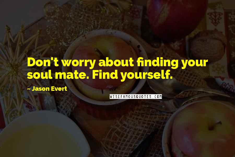 Jason Evert Quotes: Don't worry about finding your soul mate. Find yourself.