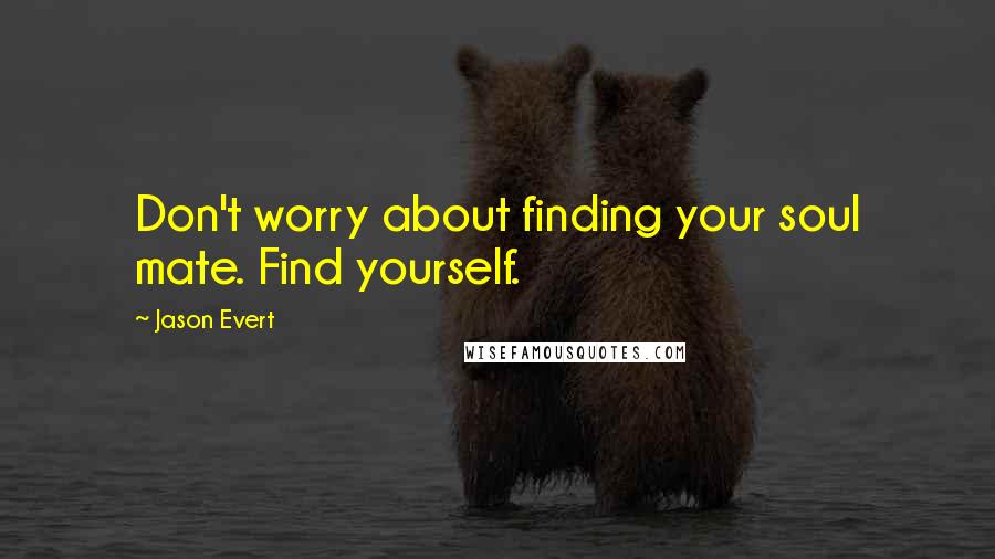 Jason Evert Quotes: Don't worry about finding your soul mate. Find yourself.