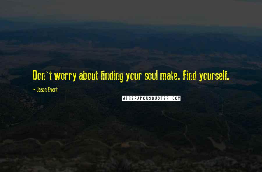 Jason Evert Quotes: Don't worry about finding your soul mate. Find yourself.