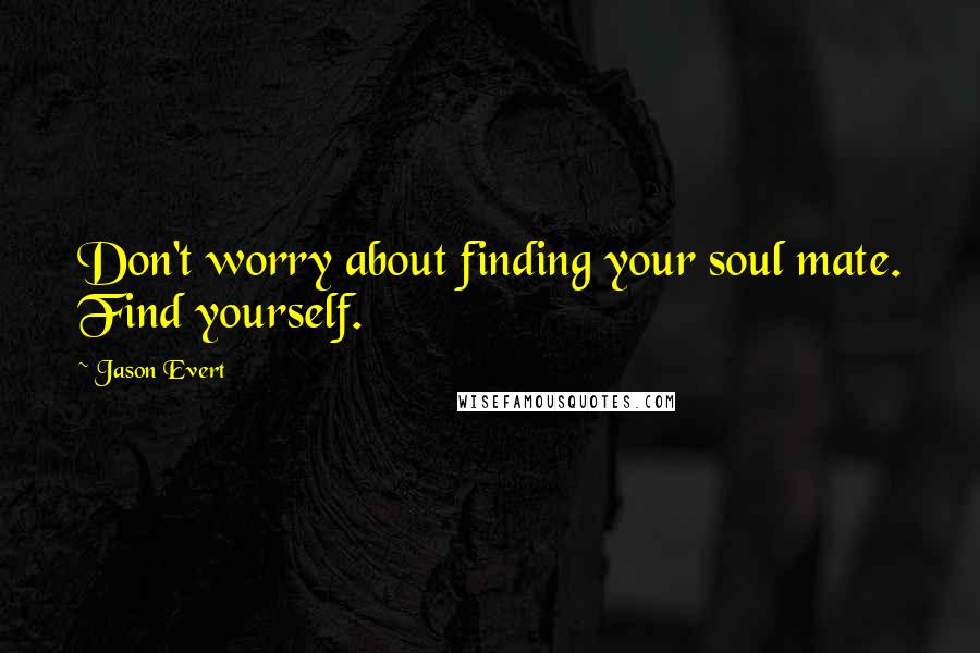 Jason Evert Quotes: Don't worry about finding your soul mate. Find yourself.