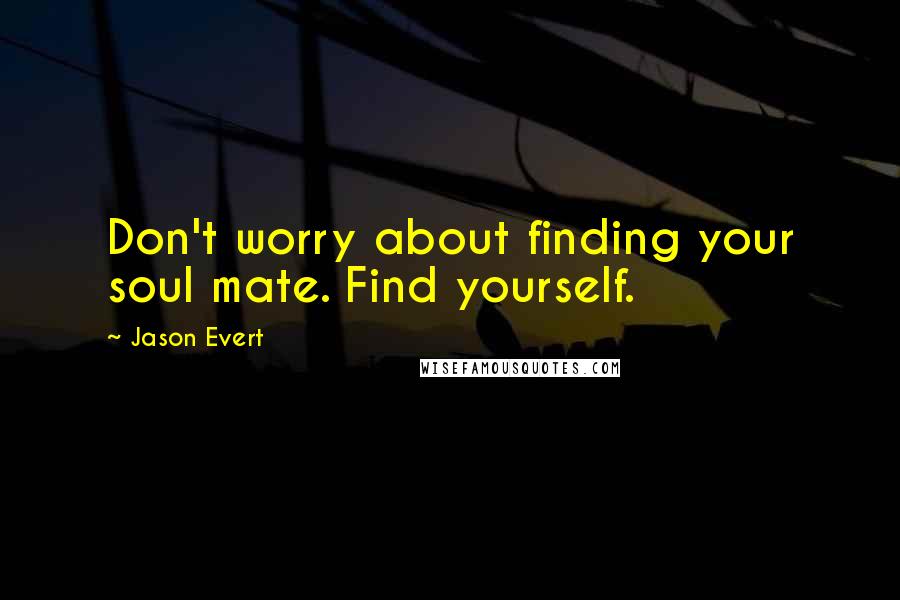 Jason Evert Quotes: Don't worry about finding your soul mate. Find yourself.