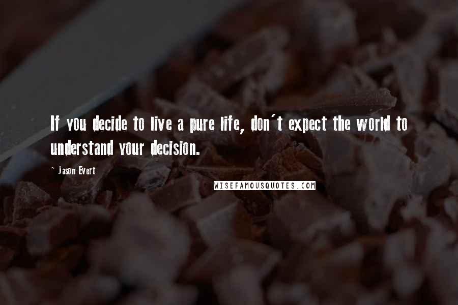 Jason Evert Quotes: If you decide to live a pure life, don't expect the world to understand your decision.