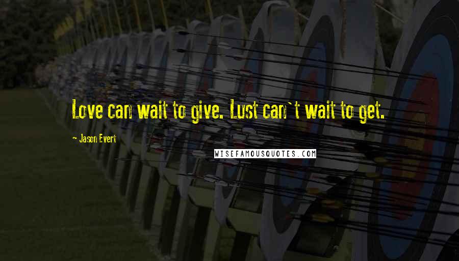 Jason Evert Quotes: Love can wait to give. Lust can't wait to get.