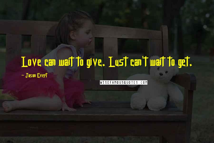 Jason Evert Quotes: Love can wait to give. Lust can't wait to get.