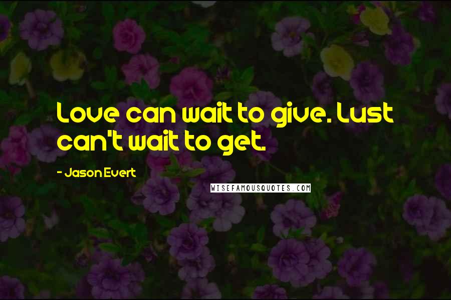 Jason Evert Quotes: Love can wait to give. Lust can't wait to get.