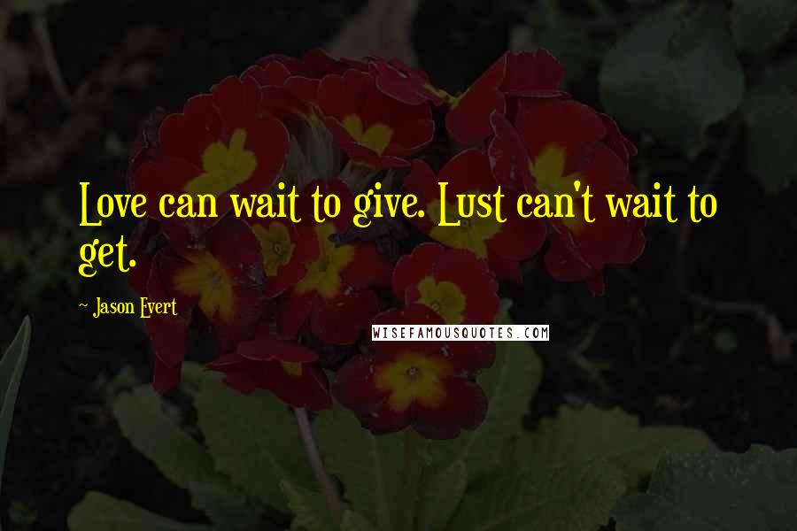 Jason Evert Quotes: Love can wait to give. Lust can't wait to get.