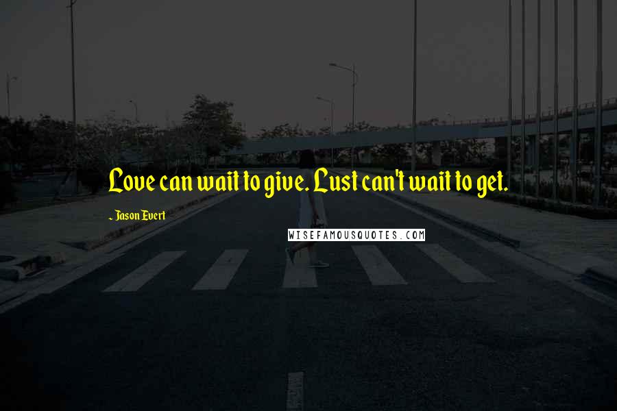 Jason Evert Quotes: Love can wait to give. Lust can't wait to get.