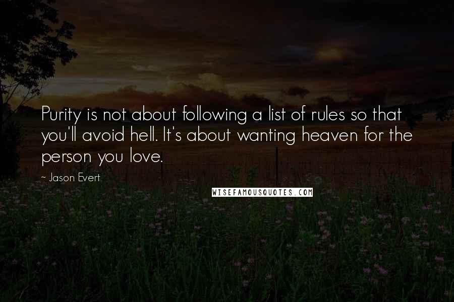 Jason Evert Quotes: Purity is not about following a list of rules so that you'll avoid hell. It's about wanting heaven for the person you love.