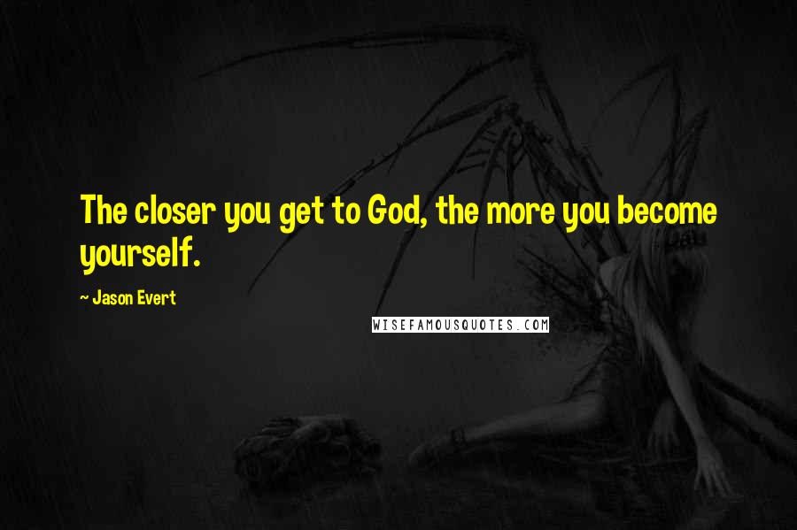 Jason Evert Quotes: The closer you get to God, the more you become yourself.