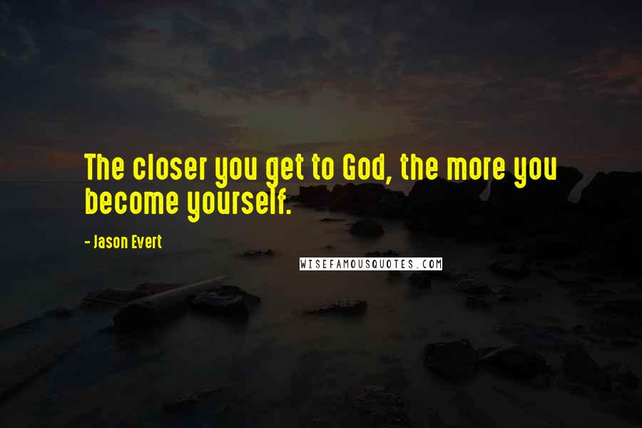 Jason Evert Quotes: The closer you get to God, the more you become yourself.