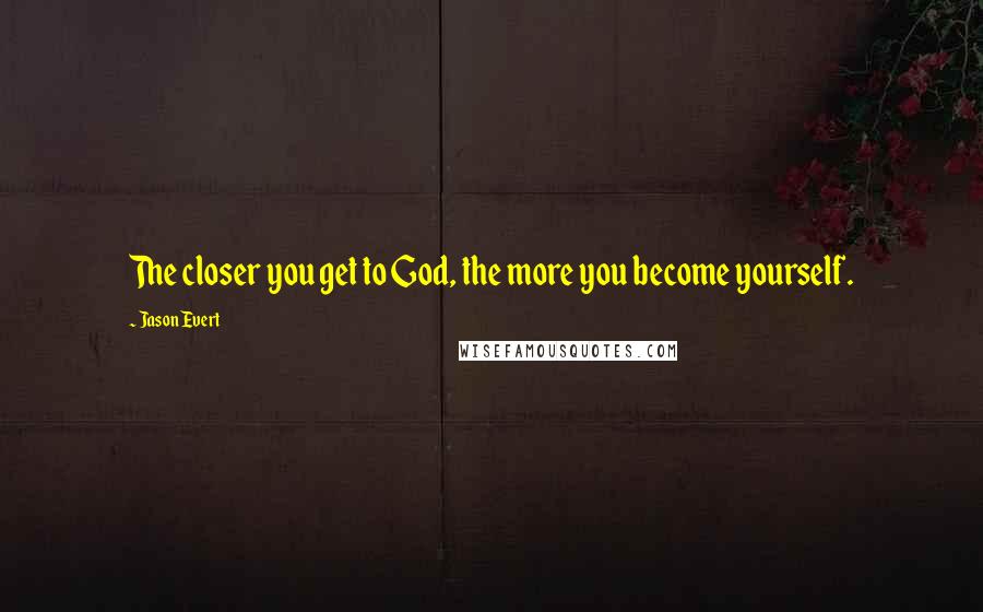 Jason Evert Quotes: The closer you get to God, the more you become yourself.