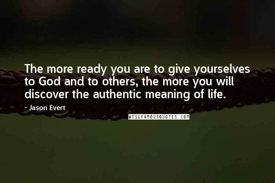 Jason Evert Quotes: The more ready you are to give yourselves to God and to others, the more you will discover the authentic meaning of life.