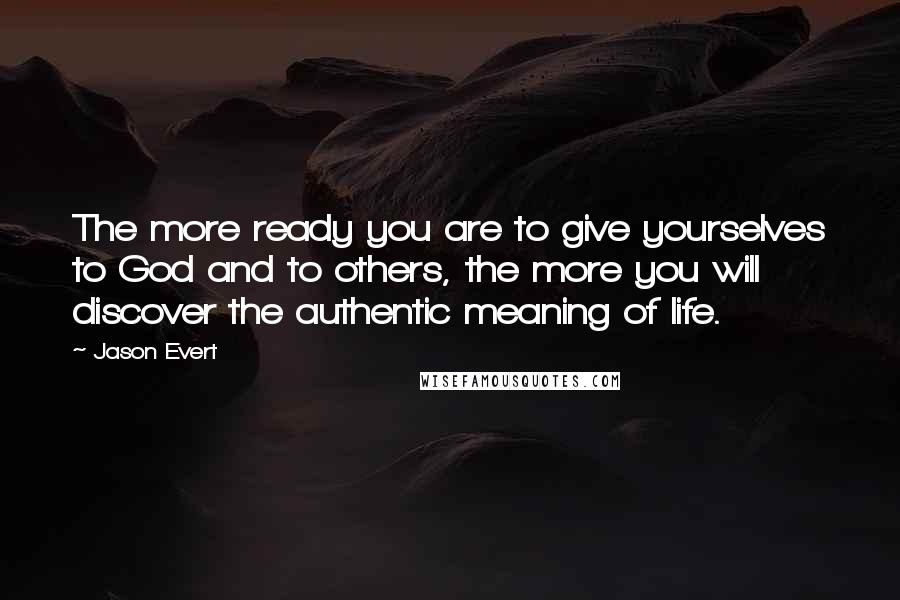 Jason Evert Quotes: The more ready you are to give yourselves to God and to others, the more you will discover the authentic meaning of life.