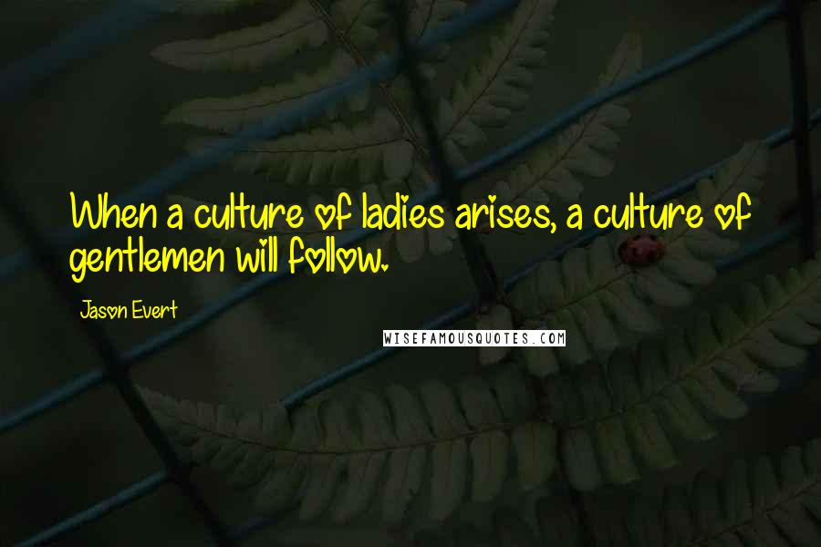 Jason Evert Quotes: When a culture of ladies arises, a culture of gentlemen will follow.