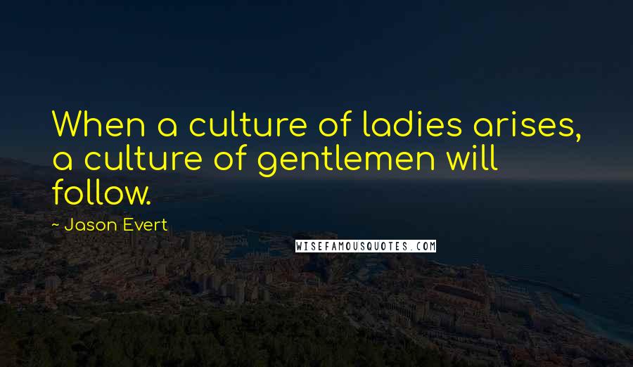 Jason Evert Quotes: When a culture of ladies arises, a culture of gentlemen will follow.