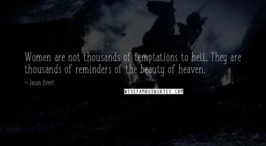 Jason Evert Quotes: Women are not thousands of temptations to hell. They are thousands of reminders of the beauty of heaven.