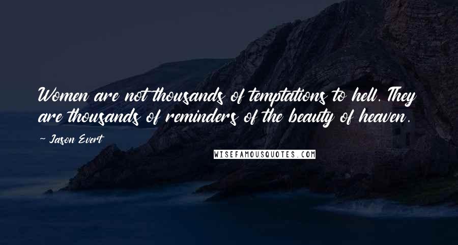 Jason Evert Quotes: Women are not thousands of temptations to hell. They are thousands of reminders of the beauty of heaven.