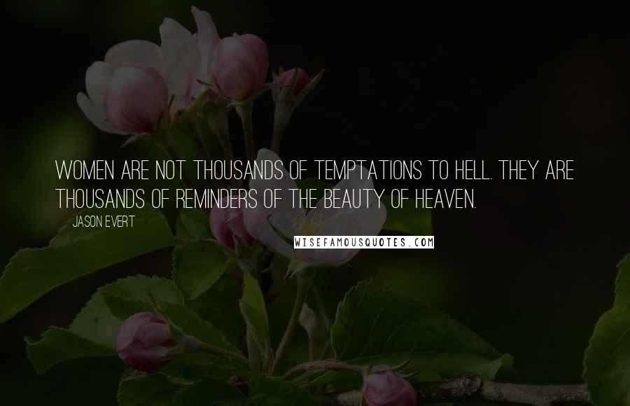 Jason Evert Quotes: Women are not thousands of temptations to hell. They are thousands of reminders of the beauty of heaven.