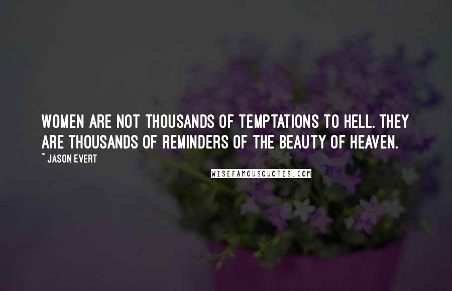 Jason Evert Quotes: Women are not thousands of temptations to hell. They are thousands of reminders of the beauty of heaven.